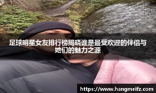 足球明星女友排行榜揭晓谁是最受欢迎的伴侣与她们的魅力之源